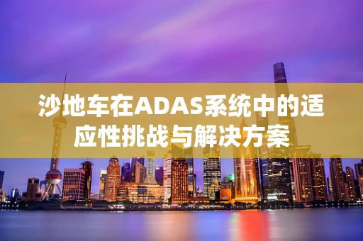 沙地车在ADAS系统中的适应性挑战与解决方案