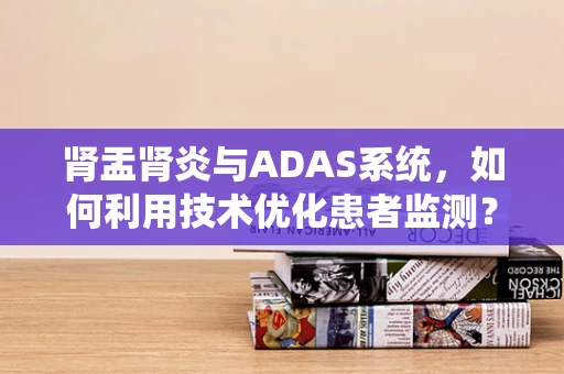 肾盂肾炎与ADAS系统，如何利用技术优化患者监测？