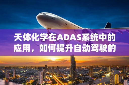 天体化学在ADAS系统中的应用，如何提升自动驾驶的宇宙视野？