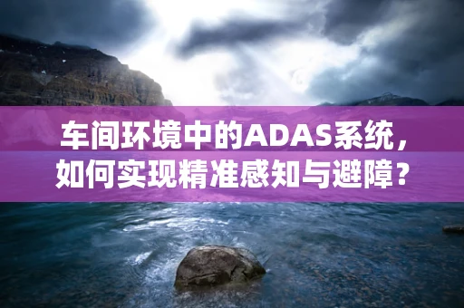 车间环境中的ADAS系统，如何实现精准感知与避障？