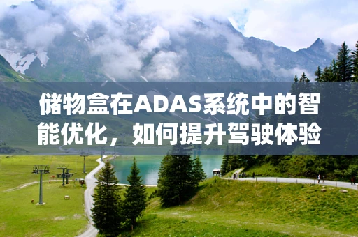 储物盒在ADAS系统中的智能优化，如何提升驾驶体验？
