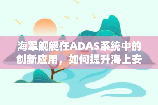 海军舰艇在ADAS系统中的创新应用，如何提升海上安全与导航效率？