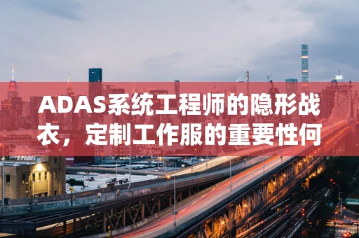 ADAS系统工程师的隐形战衣，定制工作服的重要性何在？