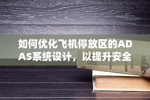 如何优化飞机停放区的ADAS系统设计，以提升安全与效率？