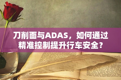 刀削面与ADAS，如何通过精准控制提升行车安全？
