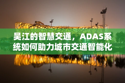 吴江的智慧交通，ADAS系统如何助力城市交通智能化？