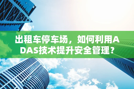出租车停车场，如何利用ADAS技术提升安全管理？
