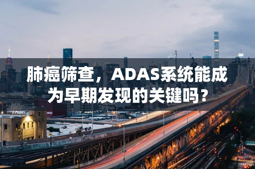 肺癌筛查，ADAS系统能成为早期发现的关键吗？