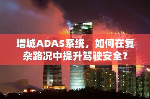 增城ADAS系统，如何在复杂路况中提升驾驶安全？