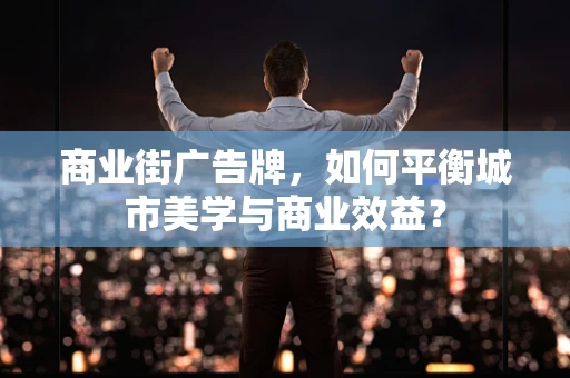 商业街广告牌，如何平衡城市美学与商业效益？