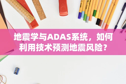 地震学与ADAS系统，如何利用技术预测地震风险？