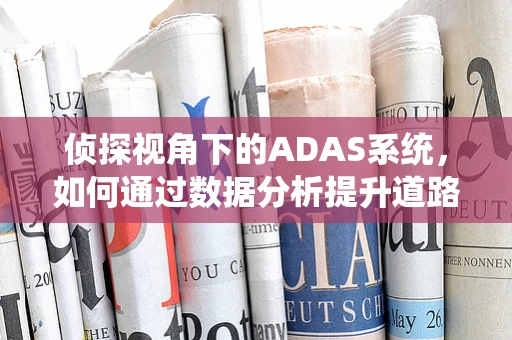 侦探视角下的ADAS系统，如何通过数据分析提升道路安全？