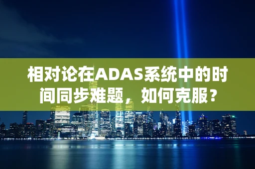 相对论在ADAS系统中的时间同步难题，如何克服？