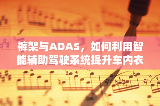 裤架与ADAS，如何利用智能辅助驾驶系统提升车内衣物收纳体验？