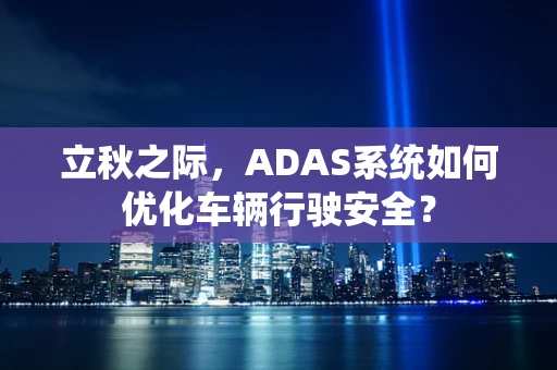 立秋之际，ADAS系统如何优化车辆行驶安全？