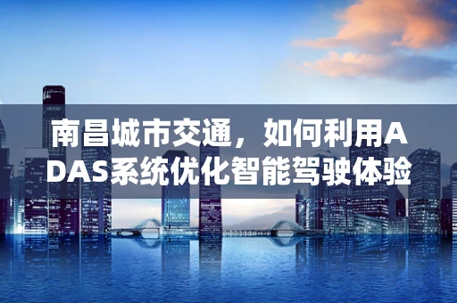 南昌城市交通，如何利用ADAS系统优化智能驾驶体验？