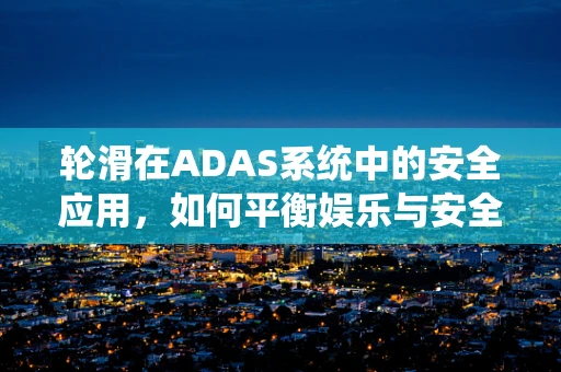 轮滑在ADAS系统中的安全应用，如何平衡娱乐与安全？