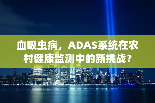 血吸虫病，ADAS系统在农村健康监测中的新挑战？