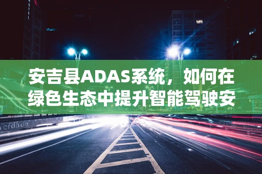 安吉县ADAS系统，如何在绿色生态中提升智能驾驶安全？