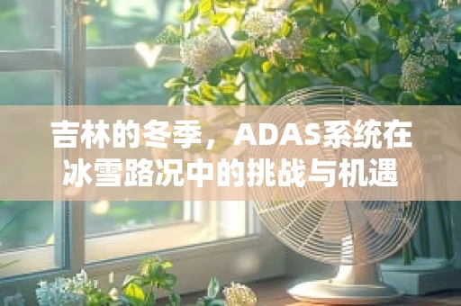 吉林的冬季，ADAS系统在冰雪路况中的挑战与机遇