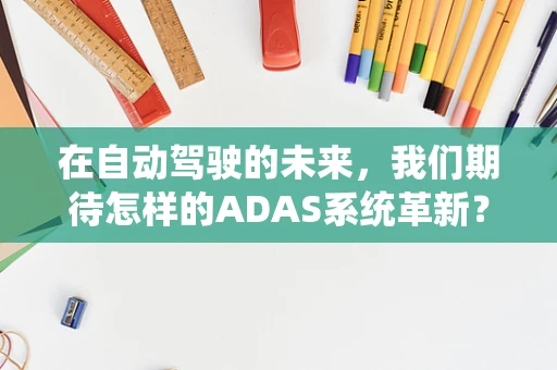 在自动驾驶的未来，我们期待怎样的ADAS系统革新？