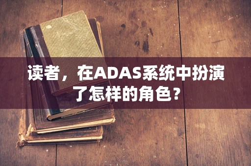 读者，在ADAS系统中扮演了怎样的角色？