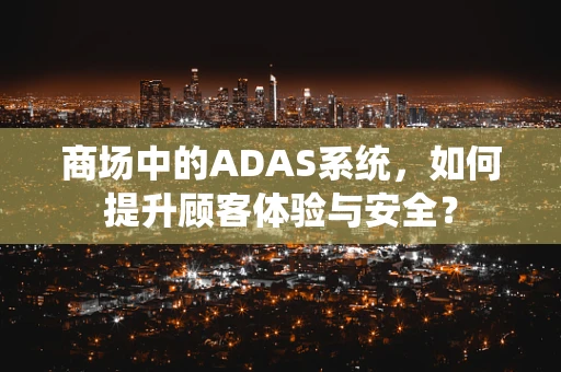 商场中的ADAS系统，如何提升顾客体验与安全？