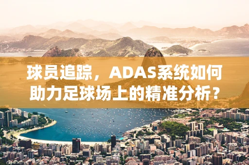 球员追踪，ADAS系统如何助力足球场上的精准分析？
