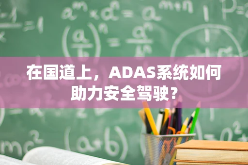 在国道上，ADAS系统如何助力安全驾驶？
