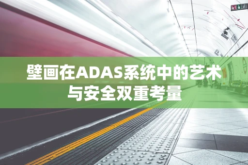 壁画在ADAS系统中的艺术与安全双重考量