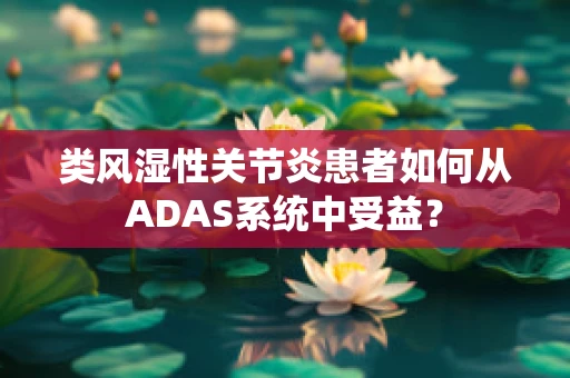 类风湿性关节炎患者如何从ADAS系统中受益？