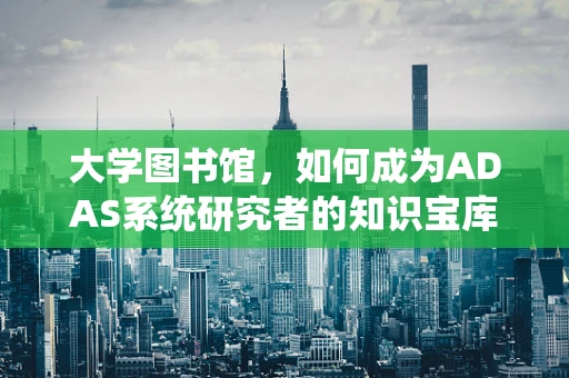 大学图书馆，如何成为ADAS系统研究者的知识宝库？