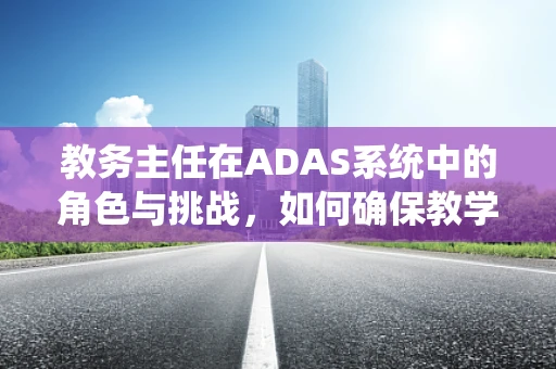 教务主任在ADAS系统中的角色与挑战，如何确保教学与安全并进？