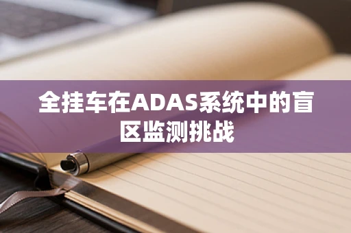 全挂车在ADAS系统中的盲区监测挑战