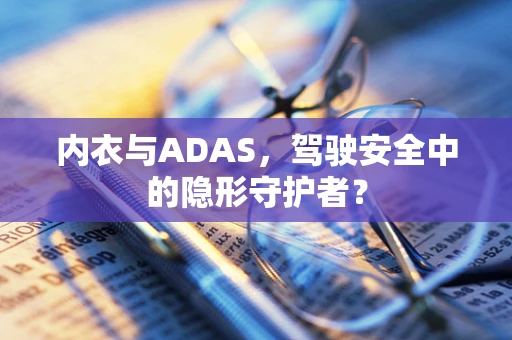 内衣与ADAS，驾驶安全中的隐形守护者？