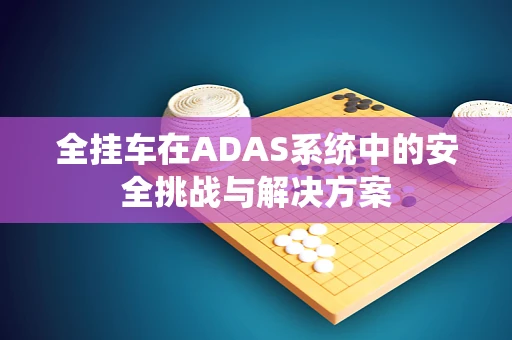 全挂车在ADAS系统中的安全挑战与解决方案