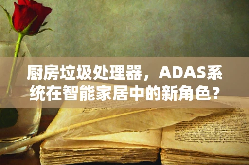 厨房垃圾处理器，ADAS系统在智能家居中的新角色？
