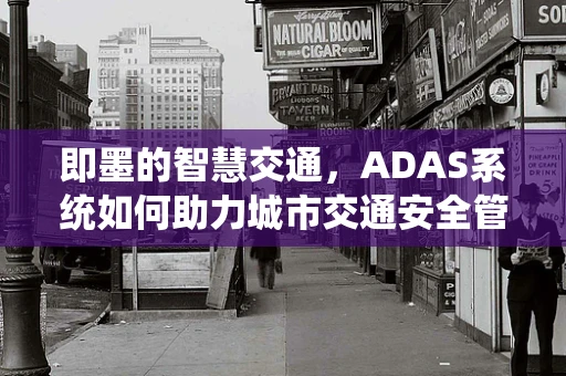 即墨的智慧交通，ADAS系统如何助力城市交通安全管理？