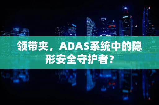 领带夹，ADAS系统中的隐形安全守护者？