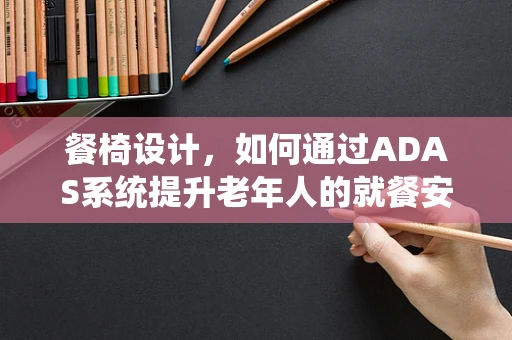 餐椅设计，如何通过ADAS系统提升老年人的就餐安全与便利性？