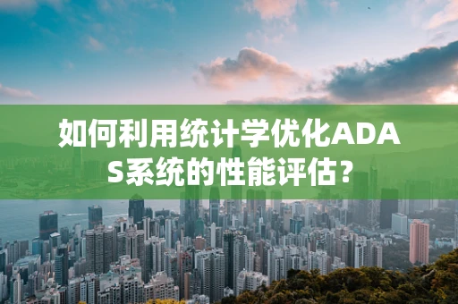 如何利用统计学优化ADAS系统的性能评估？