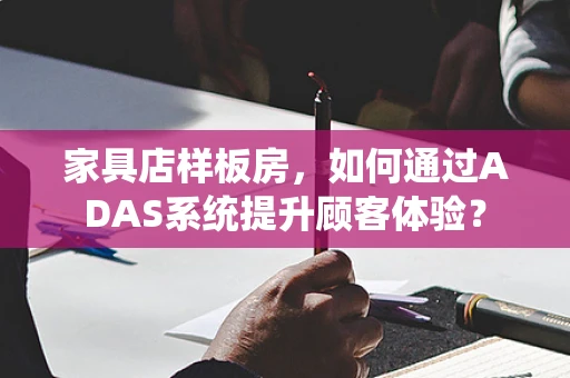 家具店样板房，如何通过ADAS系统提升顾客体验？