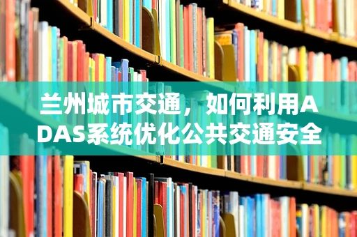 兰州城市交通，如何利用ADAS系统优化公共交通安全性？