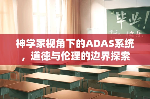 神学家视角下的ADAS系统，道德与伦理的边界探索