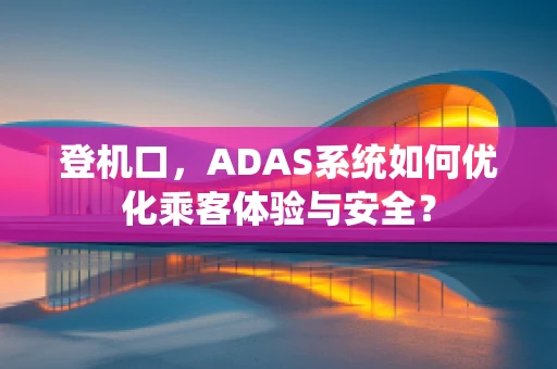 登机口，ADAS系统如何优化乘客体验与安全？