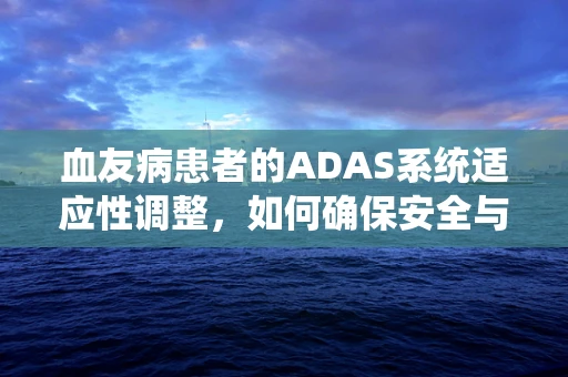血友病患者的ADAS系统适应性调整，如何确保安全与效率？