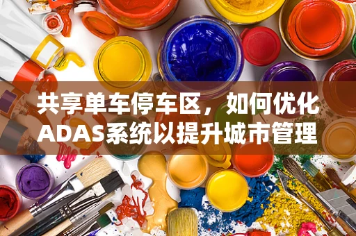 共享单车停车区，如何优化ADAS系统以提升城市管理效率？