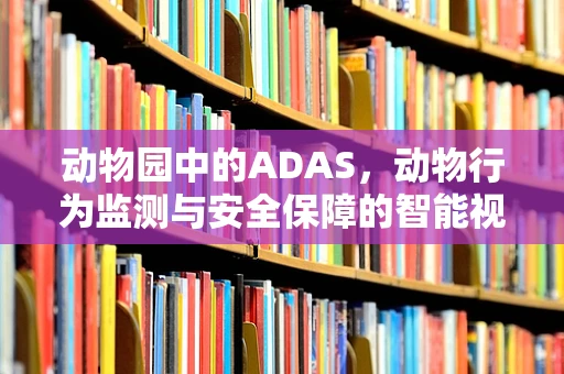 动物园中的ADAS，动物行为监测与安全保障的智能视角