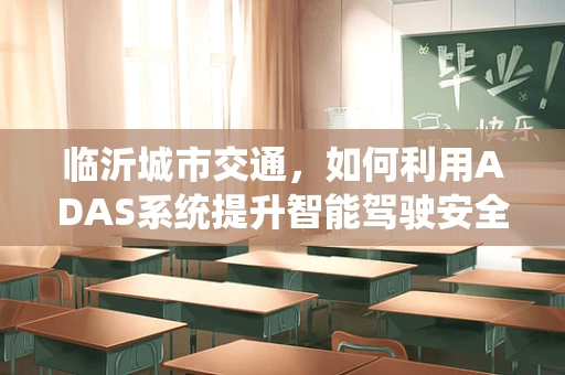 临沂城市交通，如何利用ADAS系统提升智能驾驶安全？