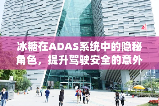 冰糖在ADAS系统中的隐秘角色，提升驾驶安全的意外之选？